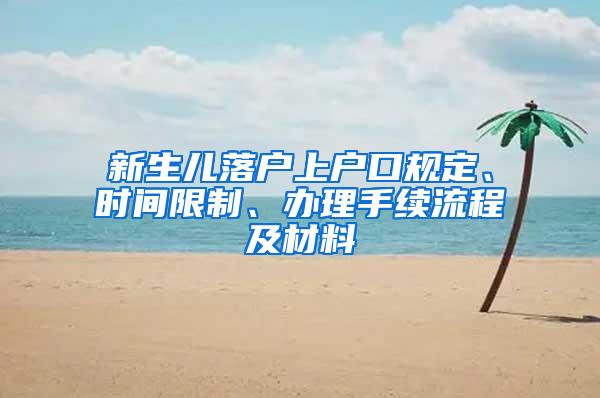 新生儿落户上户口规定、时间限制、办理手续流程及材料
