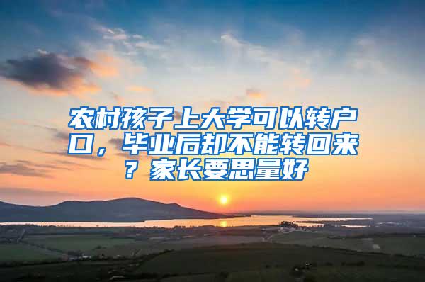 农村孩子上大学可以转户口，毕业后却不能转回来？家长要思量好