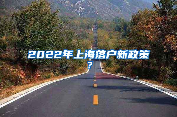 2022年上海落户新政策？