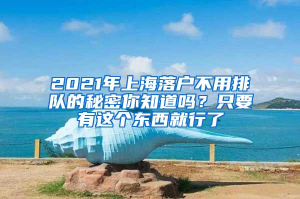 2021年上海落户不用排队的秘密你知道吗？只要有这个东西就行了