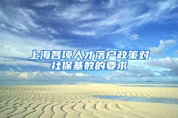 上海各项人才落户政策对社保基数的要求