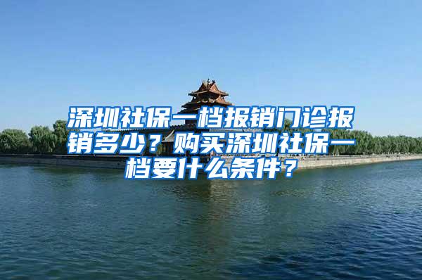深圳社保一档报销门诊报销多少?购买深圳社保一档要什么条件?