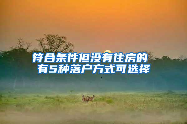 符合条件但没有住房的 有5种落户方式可选择