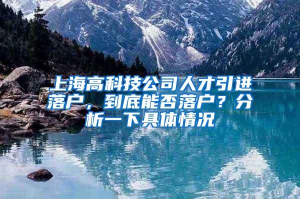 上海高科技公司人才引进落户，到底能否落户？分析一下具体情况