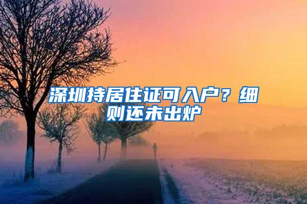 深圳持居住证可入户?细则还未出炉