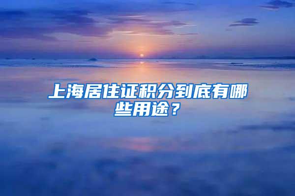 上海居住证积分到底有哪些用途?