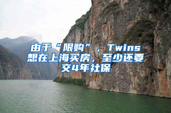 由于“限购”,Twins想在上海买房,至少还要交4年社保