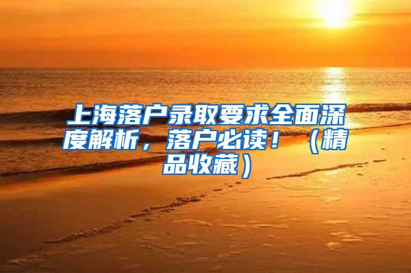 上海落户录取要求全面深度解析，落户必读！（精品收藏）