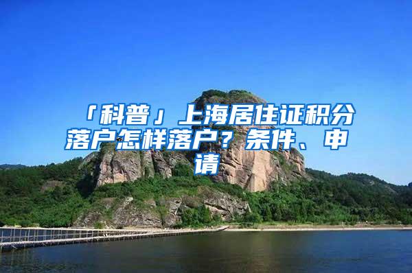 「科普」上海居住证积分落户怎样落户？条件、申请