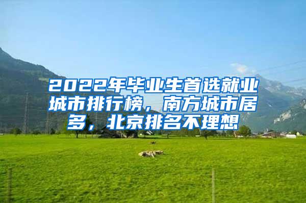 2022年毕业生首选就业城市排行榜，南方城市居多，北京排名不理想