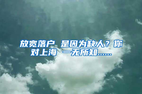 放宽落户 是因为缺人？你对上海 一无所知......