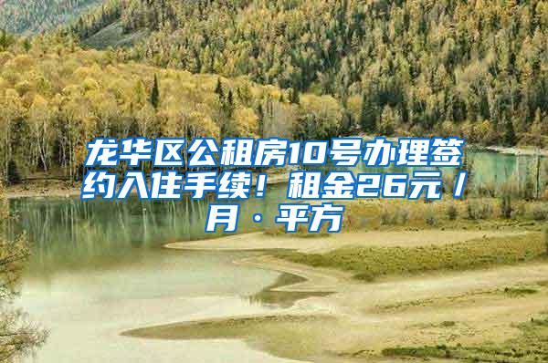 龙华区公租房10号办理签约入住手续！租金26元／月·平方