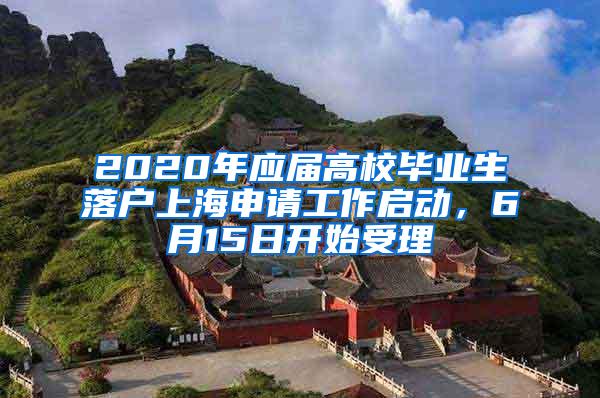 2020年应届高校毕业生落户上海申请工作启动,6月15日开始受理