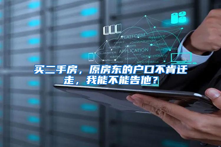 买二手房，原房东的户口不肯迁走，我能不能告他？