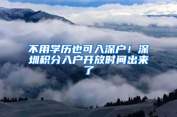不用学历也可入深户！深圳积分入户开放时间出来了