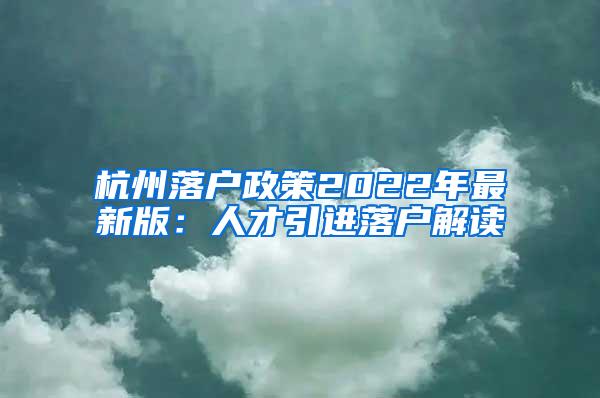 杭州落户政策2022年最新版:人才引进落户解读