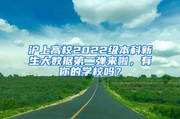 沪上高校2022级本科新生大数据第二弹来啦,有你的学校吗?