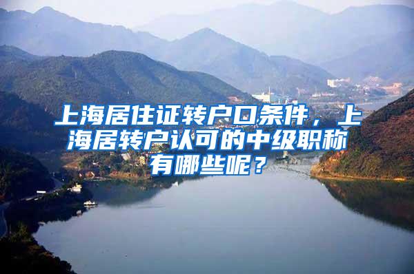 上海居住证转户口条件，上海居转户认可的中级职称有哪些呢？