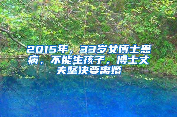 2015年，33岁女博士患病，不能生孩子，博士丈夫坚决要离婚
