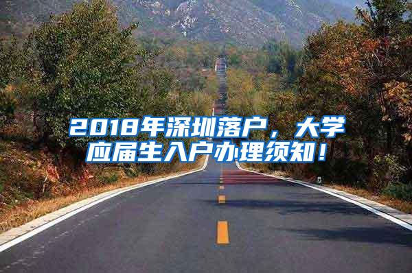 2018年深圳落户，大学应届生入户办理须知！