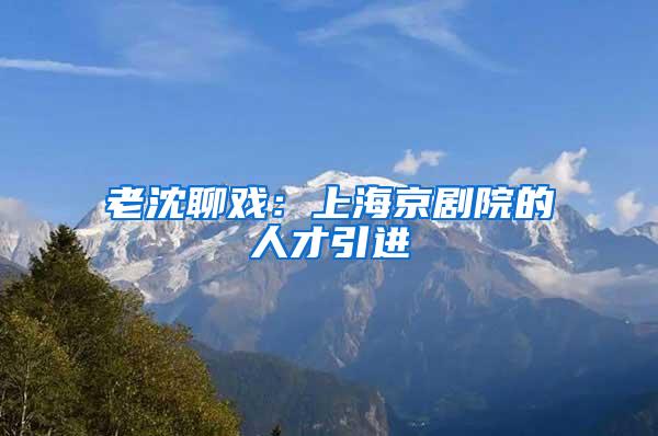 老沈聊戏：上海京剧院的人才引进