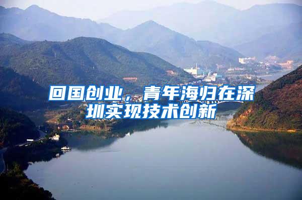 回国创业，青年海归在深圳实现技术创新