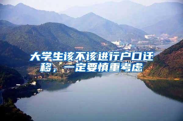 大学生该不该进行户口迁移,一定要慎重考虑