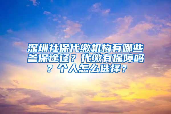 深圳社保代缴机构有哪些参保途径?代缴有保障吗?个人怎么选择?