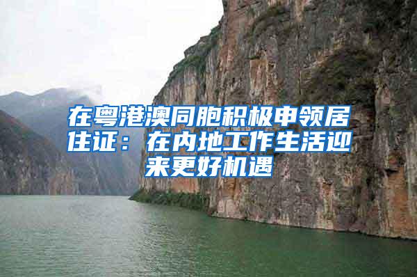 在粤港澳同胞积极申领居住证：在内地工作生活迎来更好机遇