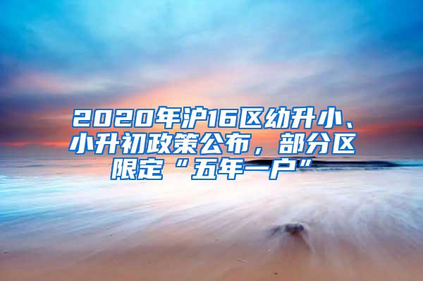 2020年沪16区幼升小、小升初政策公布，部分区限定“五年一户”