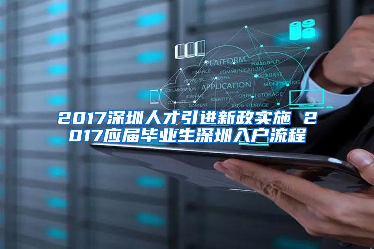 2017深圳人才引进新政实施 2017应届毕业生深圳入户流程
