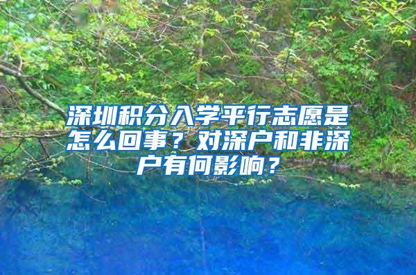 深圳积分入学平行志愿是怎么回事？对深户和非深户有何影响？