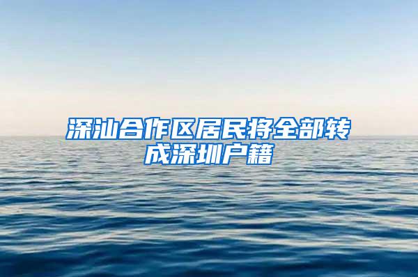 深汕合作区居民将全部转成深圳户籍