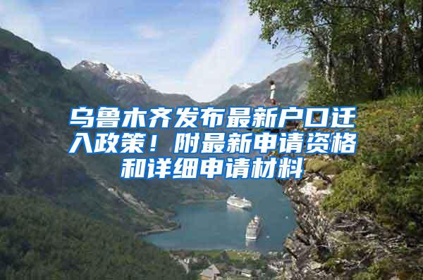 乌鲁木齐发布最新户口迁入政策！附最新申请资格和详细申请材料