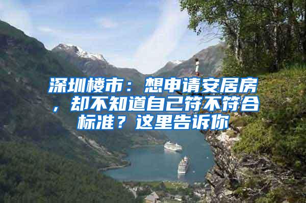 深圳楼市：想申请安居房，却不知道自己符不符合标准？这里告诉你