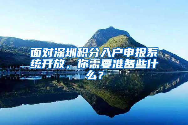 面对深圳积分入户申报系统开放，你需要准备些什么？