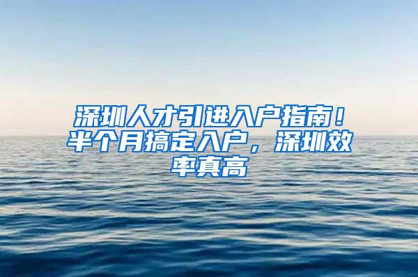 深圳人才引进入户指南！半个月搞定入户，深圳效率真高