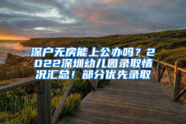 深户无房能上公办吗？2022深圳幼儿园录取情况汇总！部分优先录取