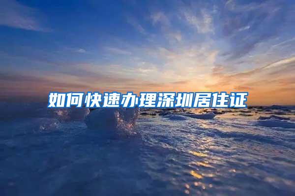 如何快速办理深圳居住证