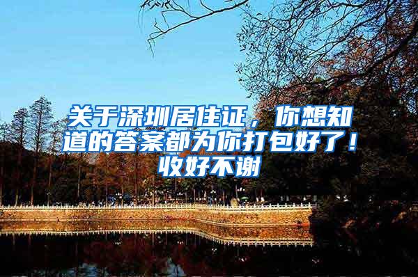 关于深圳居住证，你想知道的答案都为你打包好了！收好不谢
