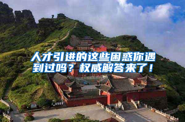 人才引进的这些困惑你遇到过吗？权威解答来了！