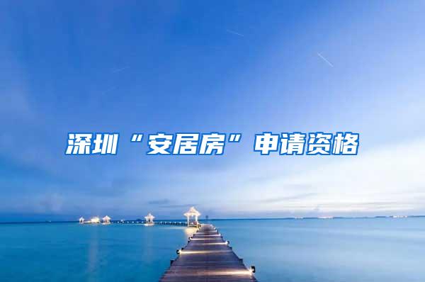 深圳“安居房”申请资格