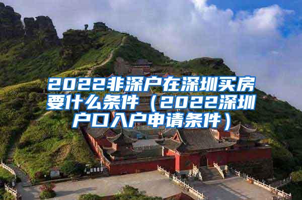 2022非深户在深圳买房要什么条件（2022深圳户口入户申请条件）