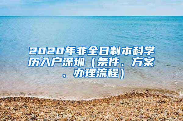 2020年非全日制本科学历入户深圳（条件、方案、办理流程）