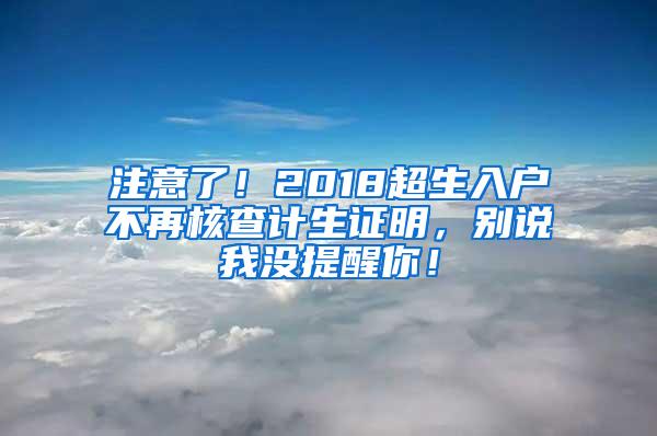 注意了!2018超生入户不再核查计生证明,别说我没提醒你!
