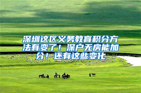 深圳这区义务教育积分方法有变了!深户无房能加分!还有这些变化