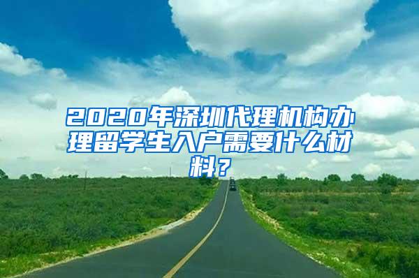 2020年深圳代理机构办理留学生入户需要什么材料?