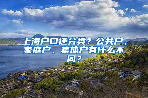 上海户口还分类？公共户、家庭户、集体户有什么不同？