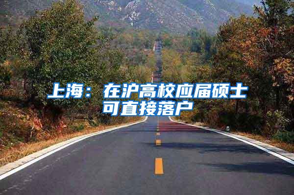 上海:在沪高校应届硕士可直接落户