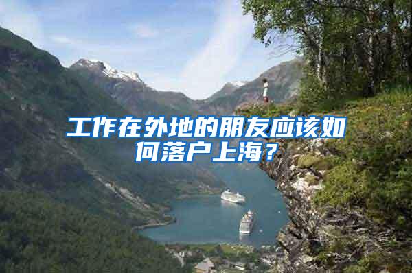 工作在外地的朋友应该如何落户上海?